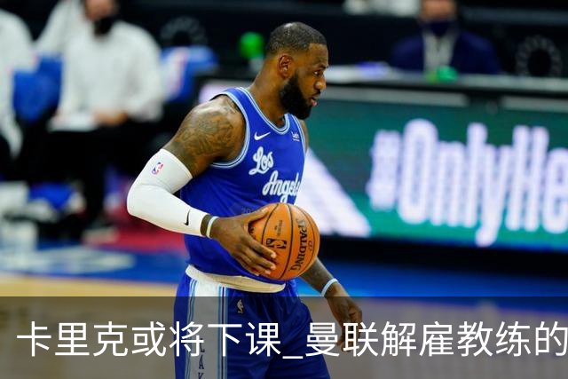 卡里克或将下课 曼联解雇教练的代价竟超亿英镑